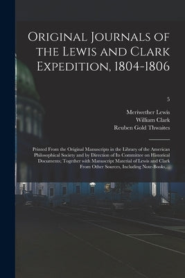 Original Journals of the Lewis and Clark Expedition, 1804-1806; Printed From the Original Manuscripts in the Library of the American Philosophical Soc by Lewis, Meriwether 1774-1809
