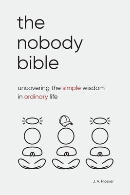The Nobody Bible: Uncovering the Simple Wisdom in Ordinary Life by Plosker, J. A.