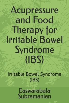 Acupressure and Food Therapy for Irritable Bowel Syndrome (IBS): Irritable Bowel Syndrome (IBS) by Subramanian, Easwarabala