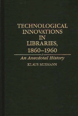 Technological Innovations in Libraries, 1860-1960: An Anecdotal History by Musmann, Klaus