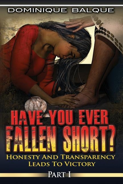 Have You Ever Fallen Short? Honesty and Transparency Leads to Victory by Balque, Dominique