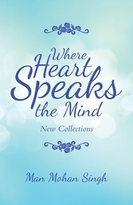 Where Heart Speaks the Mind: New Collections by Singh, Man Mohan