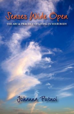 Senses Wide Open: The Art & Practice of Living in Your Body by Putnoi, Johanna
