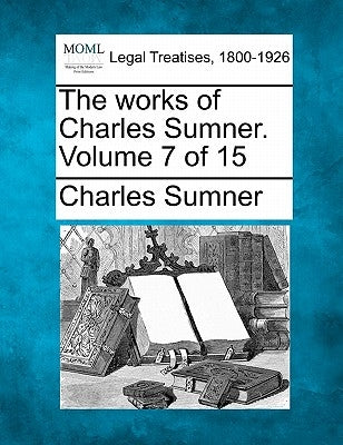 The works of Charles Sumner. Volume 7 of 15 by Sumner, Charles