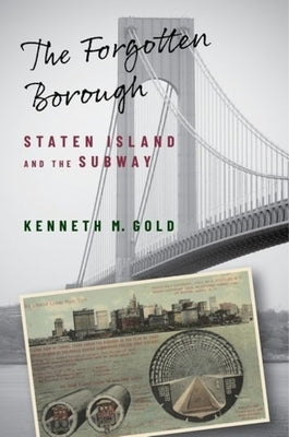 The Forgotten Borough: Staten Island and the Subway by Gold, Kenneth M.