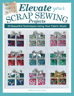 Elevate Your Scrap Sewing Projects: 20 Beautiful Techniques Using Your Fabric Stash by Harrison, Sallieann