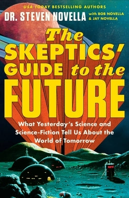The Skeptics' Guide to the Future: What Yesterday's Science and Science Fiction Tell Us about the World of Tomorrow by Novella, Steven