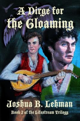 A Dirge for the Gloaming: A Plague of Sorrows by Lehman, Joshua B.