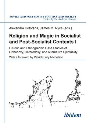 Religion and Magic in Socialist and Post-Socialist Contexts: Historic and Ethnographic Case Studies of Orthodoxy, Heterodoxy, and Alternative Spiritua by Cotofana, Alexandra