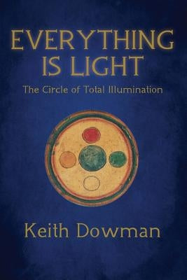 Everything Is Light: The Circle of Total Illumination by Dowman, Keith