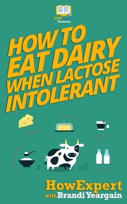 How to Eat Dairy When Lactose Intolerant by Yeargain, Brandi