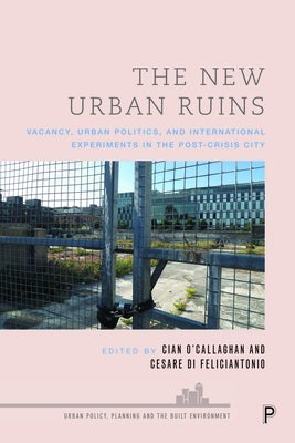 The New Urban Ruins: Vacancy, Urban Politics and International Experiments in the Post-Crisis City by O'Callaghan, Cian