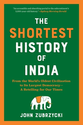 The Shortest History of India: From the World's Oldest Civilization to Its Largest Democracy--A Retelling for Our Times by Zubrzycki, John