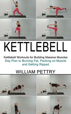 Kettlebell: Day Plan to Burning Fat, Packing on Muscle and Getting Ripped (Kettlebell Workouts for Building Massive Muscles) by Pettry, William