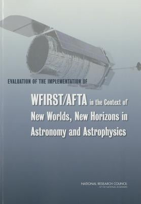 Evaluation of the Implementation of WFIRST/AFTA in the Context of New Worlds, New Horizons in Astronomy and Astrophysics by National Research Council