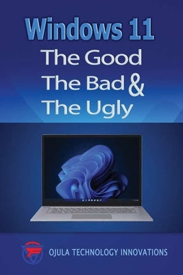 Windows 11: The Good, The Bad & The Ugly by Ojula Technology Innovations