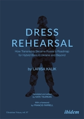 Dress Rehearsal: How Transnistria Became Russia's Roadmap for Hybrid Wars in Ukraine and Beyond by Kalik, Larisa