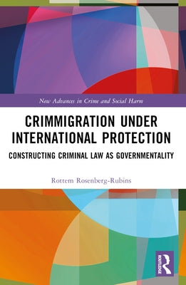 Crimmigration under International Protection: Constructing Criminal Law as Governmentality by Rosenberg-Rubins, Rottem