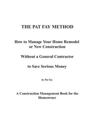 The Pat Fay Method.: How to Manage Your Home Remodel or New Construction Without a General Contractor to Save Serious Money by Fay Bsme, Pat