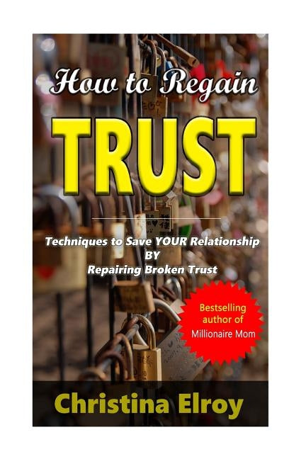 How to Regain Trust: Techniques to Save Your Broken Relationship by Elroy, Christina