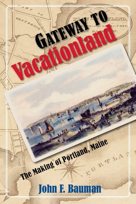 Gateway to Vacationland: The Making of Portland, Maine by Bauman, John F.