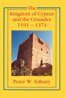 The Kingdom of Cyprus and the Crusades, 1191-1374 by Edbury, Peter W.