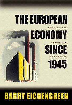 The European Economy Since 1945: Coordinated Capitalism and Beyond by Eichengreen, Barry