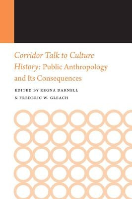 Corridor Talk to Culture History: Public Anthropology and Its Consequences by Darnell, Regna