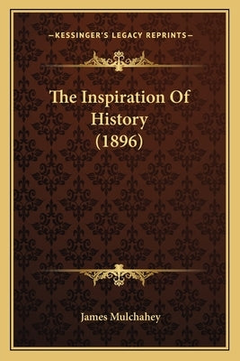 The Inspiration Of History (1896) by Mulchahey, James