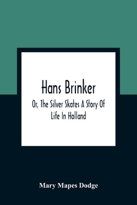 Hans Brinker; Or, The Silver Skates A Story Of Life In Holland by Mapes Dodge, Mary