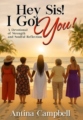 Hey Sis! I Got You! A Devotional of Strength and Soulful Reflection by Campbell, Antina