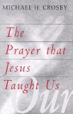 The Prayer That Jesus Taught Us by Crosby, Michael H.