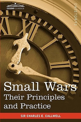 Small Wars: Their Principles and Practice by Callwell, Charles Edward