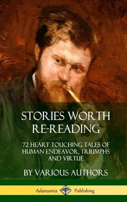 Stories Worth Re-Reading: 72 Heart Touching Tales of Human Endeavor, Triumphs and Virtue (Hardcover) by Various