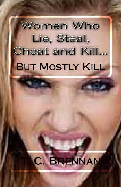 Women Who Lie, Steal, Cheat and Kill...: But Mostly Kill by Brennan, T. C.