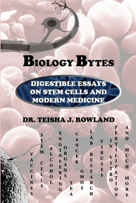 Biology Bytes: Digestible Essays on Stem Cells and Modern Medicine by Rowland, Teisha