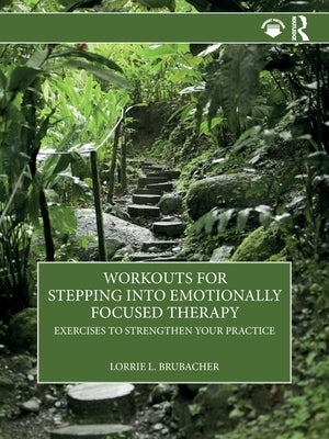 Workouts for Stepping Into Emotionally Focused Therapy: Exercises to Strengthen Your Practice by Brubacher, Lorrie L.