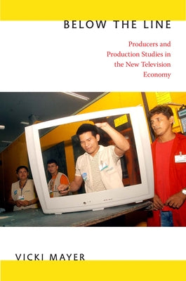 Below the Line: Producers and Production Studies in the New Television Economy by Mayer, Vicki