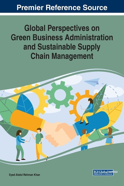 Global Perspectives on Green Business Administration and Sustainable Supply Chain Management by Khan, Syed Abdul Rehman