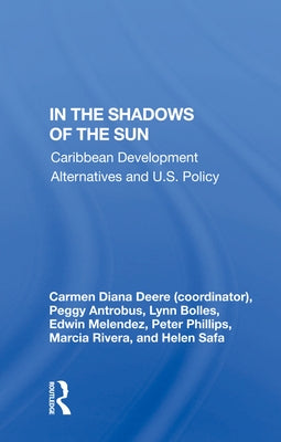 In the Shadows of the Sun: Caribbean Development Alternatives and U.S. Policy by Deere, Carmen Diana