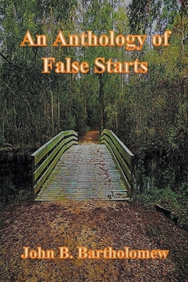 An Anthology of False Starts by Bartholomew, John B.