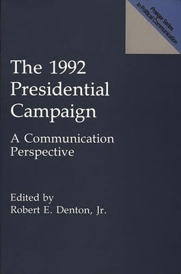 The 1992 Presidential Campaign: A Communication Perspective by Jr, Robert E. Denton