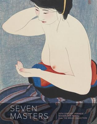 Seven Masters: 20th Century Japanese Woodblock Prints from the Wells Collection by Marks, Andreas