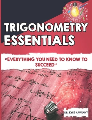 Trigonometry Essentials: "Everything You Need to Know to Succeed" by Kavyany, Kyle