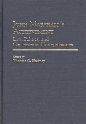 John Marshall's Achievement: Law, Politics, and Constitutional Interpretations by Shevory, Thomas