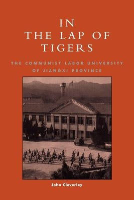 In the Lap of Tigers: The Communist Labor University of Jiangxi Province by Cleverley, John