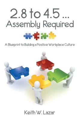2.8 to 4.5 ... Assembly Required: A Blueprint to Building a Positive Workplace Culture by Lazar, Keith W.