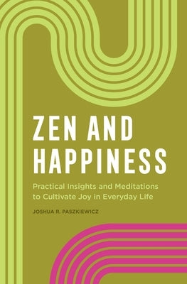 Zen and Happiness: Practical Insights and Meditations to Cultivate Joy in Everyday Life by Paszkiewicz, Joshua R.