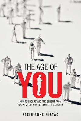 The Age of You: How to Understand and Benefit from Social Media and the Connected Society by Nistad, Stein Arne