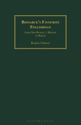 Bismarck's Favourite Englishman: Lord Odo Russell's Mission to Berlin by Urbach, Karina